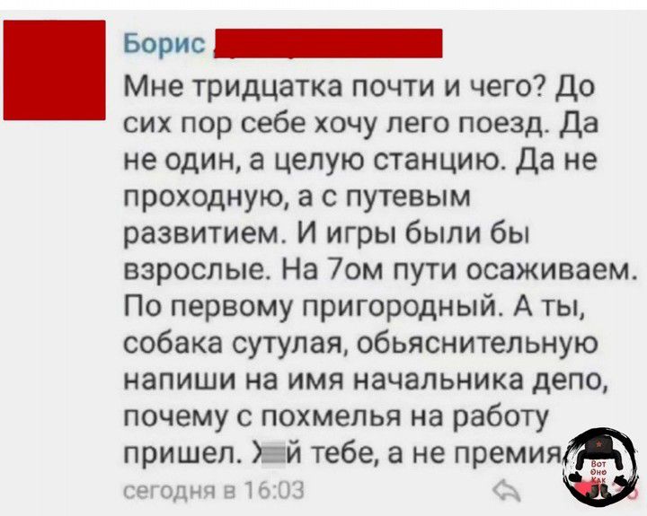 Борис ДННЕНННННННИ Мне тридцатка почти и чего До сих пор себе хочу лего поезд Да не один а целую станцию Да не проходную а с путевым развитием И игры были бы взрослые На 7ом пути осаживаем По первому пригородный А ты собака сутулая обьяснительную напиши на имя начальника депо почему с похмелья на работу пришел ай тебе а не премия сегодня в 1603