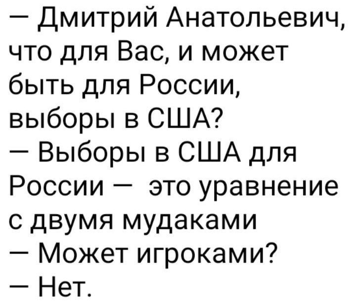 Дмитрий Анатольевич что для Вас и может быть для России выборы в США Выборы в США для России это уравнение с двумя мудаками Может игроками Нет