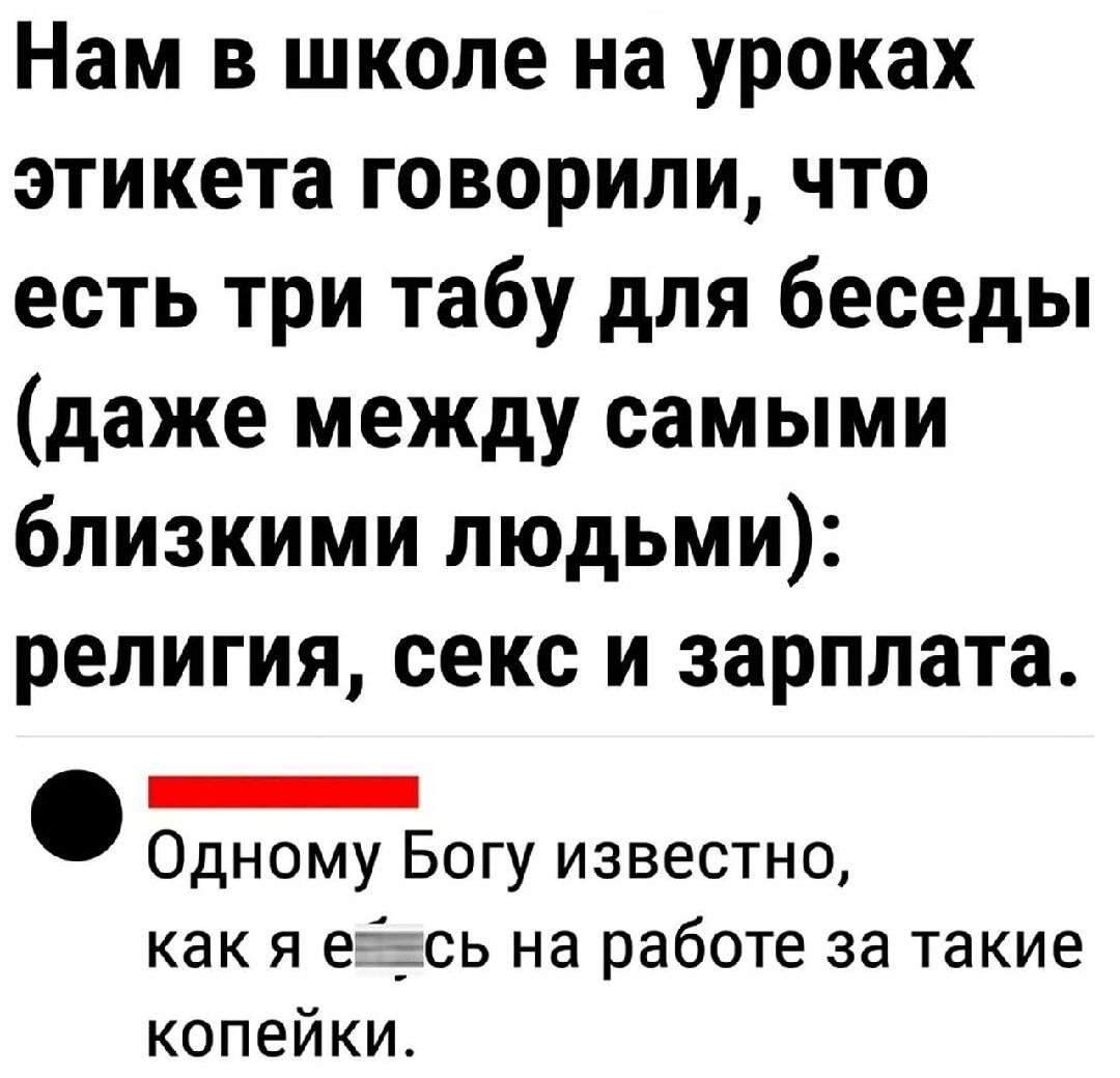 Нам в школе на уроках этикета говорили что есть три табу для беседы даже между самыми близкими людьми религия секс и зарплата ЕЕа Одному Богу известно как я еёжсь на работе за такие копейки