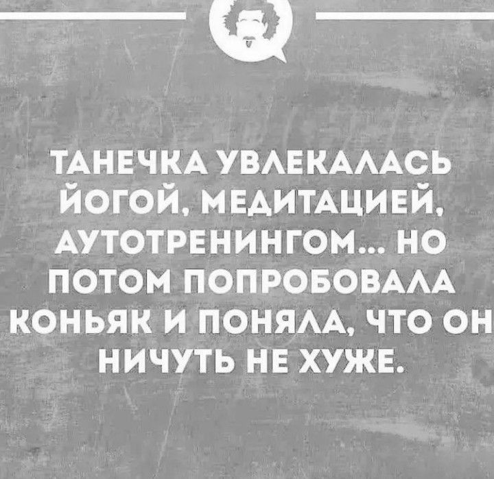 _щ_ ТАНЕЧКА УВЛЕКАЛАСЬ ЙОГОЙ МЕДИТАЦИЕЙ АУТОТРЕНИНГОМ НО 1 ке М1 Ге 1 1о 1о УУХ КОНЬЯК И ПОНЯЛА ЧТО ОН НИЧУТЬ НЕ ХУЖЕ