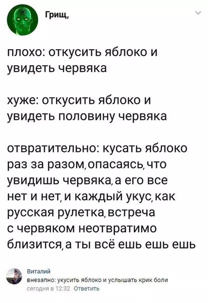 Грищ плохо откусить яблоко и увидеть червяка хуже откусить яблоко и увидеть половину червяка отвратительно кусать яблоко раз за разомопасаясь что увидишь червякаа его все нет и нети каждый укускак русская рулетка встреча с червяком неотвратимо близитсяа ты всё ешь ешь ешь Виталий внезапно укусить яблоко и услышать крик боли Ответить