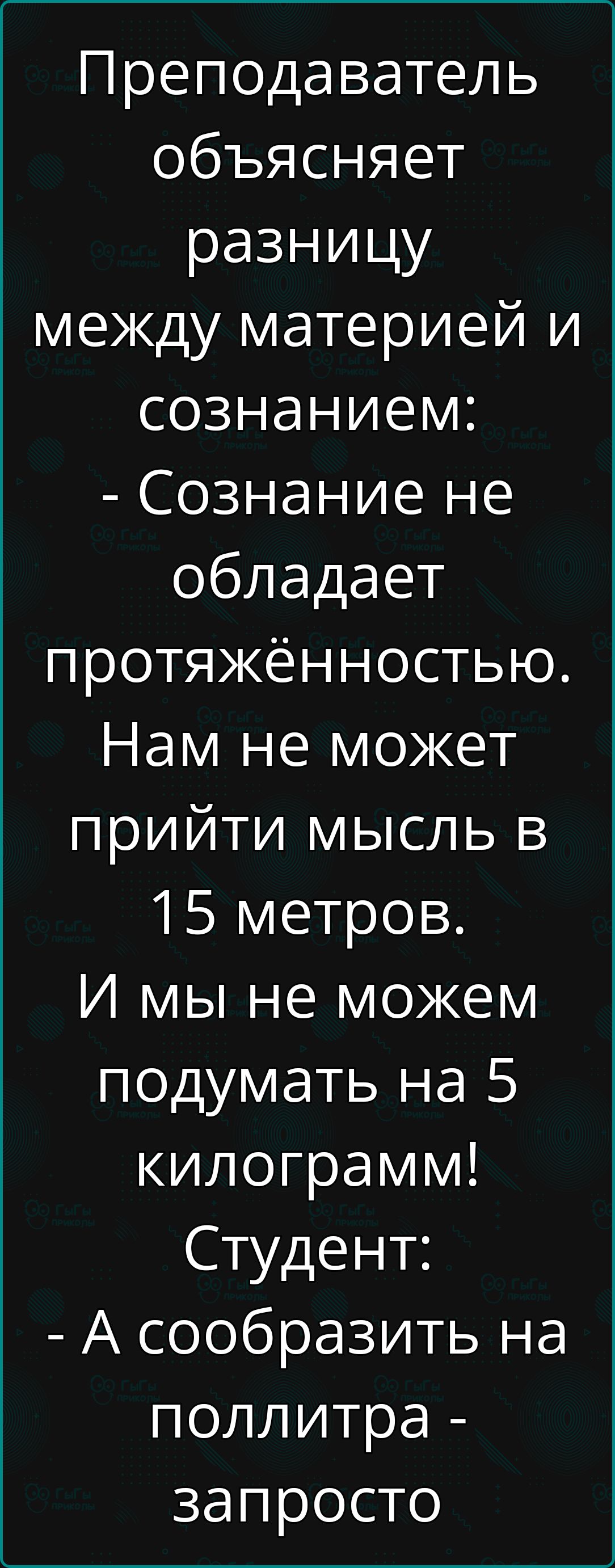 ШеГпГе2Х2 пК объясняет разницу между материей и сознанием Сознание не обладает протяжённостью Нам не может прийти мысль в 15 метров И мы не можем подумать на 5 килограмм Студент А сообразить на поллитра Е7н ее еа Ко