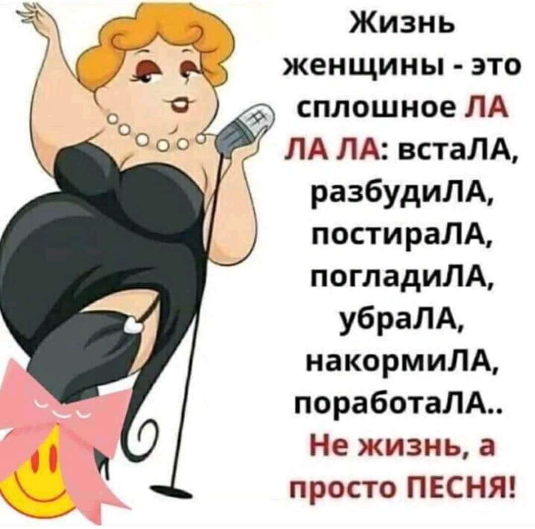 Жизнь женщины это сплошное ЛА ЛАЛА встаЛА разбудилЛА постираЛА погладиЛА убраЛА накормилА поработалЛА Не жизнь а просто ПЕСНЯ