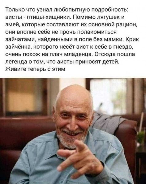Только что узнал любопытную подробность аисты птицы хищники Помимо лягушек и змей которые составляют их основной рацион они вполне себе не прочь полакомиться зайчатами найденными в поле без мамки Крик зайчёнка которого несёт аист к себе в гнездо очень похож на плач младенца Отсюда пошла легенда о том что аисты приносят детей Живите теперь с этим