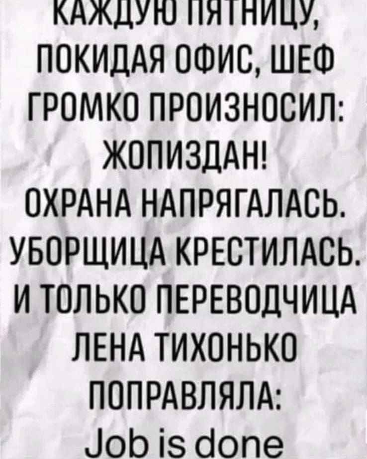КАЖДУГО ПЛ 1ПИЦУ ПОКИДАЯ ОФИС ШЕФ ГРОМКО ПРОИЗНОСИЛ ЖОПИЗДАН ОХРАНА НАПРЯГАЛАСЬ УБОРЩИЦА КРЕСТИЛАСЬ И ТОЛЬКО ПЕРЕВОДЧИЦА ЛЕНА ТИХОНЬКО ПОПРАВЛЯЛА о 18 допе