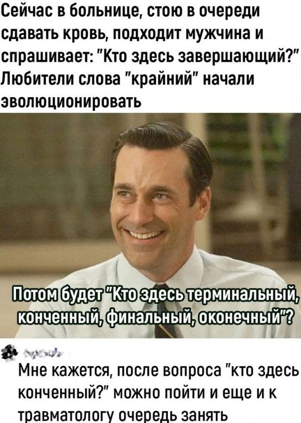 Сейчас в больнице стою в очереди сдавать кровь подходит мужчина и спрашивает Кто здесь завершающий Любители слова крайний начали эволюционировать УЕНИ Мне кажется после вопроса кто здесь конченный можно пойти и еще и к травматологу очередь занять