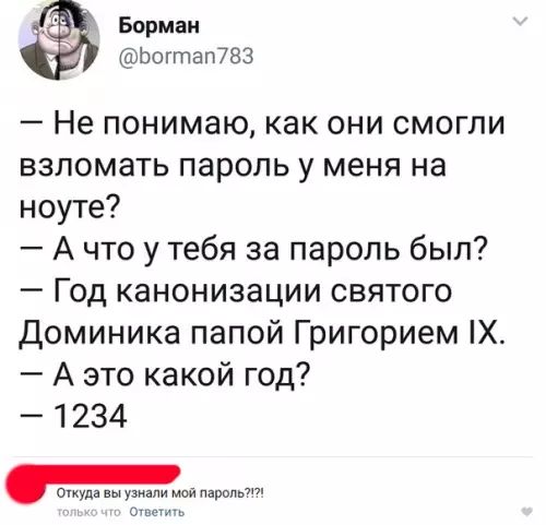 ё_ Борман 277 Богтап783 Не понимаю как они смогли взломать пароль у меня на ноуте Ачто у тебя за пароль был Год канонизации святого Доминика папой Григорием 1Х А это какой год 1234 _од вы узнали мой пароль