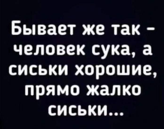 Бывает же так человек сука а сиськи хорошие прямо жалко сиськи