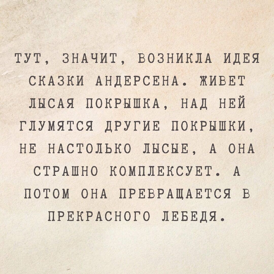 ТУТ ЗНАЧИТ ВОЗНИКЛА ИДЕЯ СКАЗКИ АНДЕРСЕНА ЖИВЕТ ЛЫСАЯ ПОКРЫШКА НАД НЕЙ ГЛУМЯТСЯ ДРУГИЕ ПОКРЫШКИ НЕ НАСТОЛЬКО ЛЫСЫЕ А ОНА СТРАШНО КОМПЛЕКСУЕТ А ПОТОМ ОНА ПРЕВРАЩАЕТСЯ В ПРЕКРАСНОГО ЛЕБЕДЯ