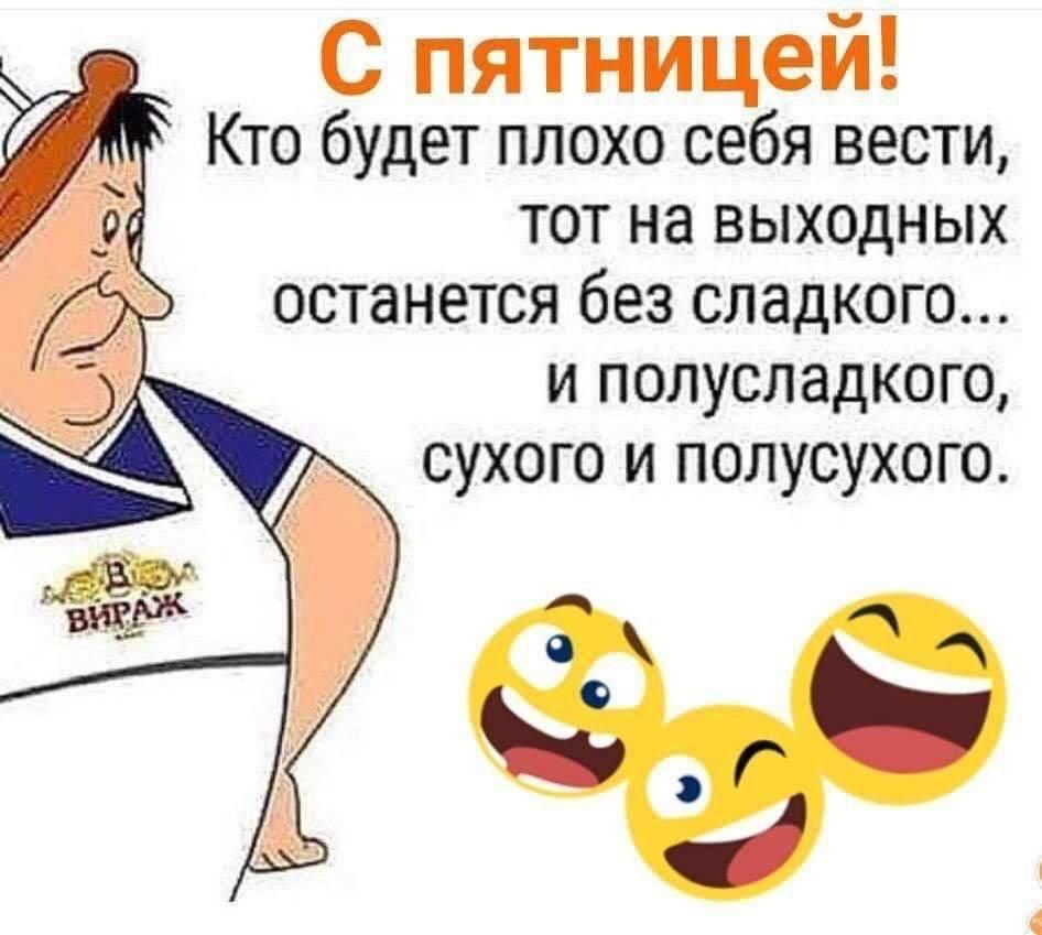 С пятницей Кто будет плохо себя вести тот на выходных останется без сладкого и полусладкого сухого и полусухого г ад