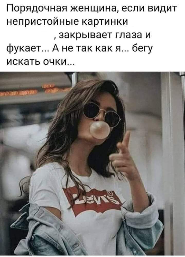 Порядочная женщина если видит непристойные картинки закрывает глаза и фукает А не так как я бегу искать очки