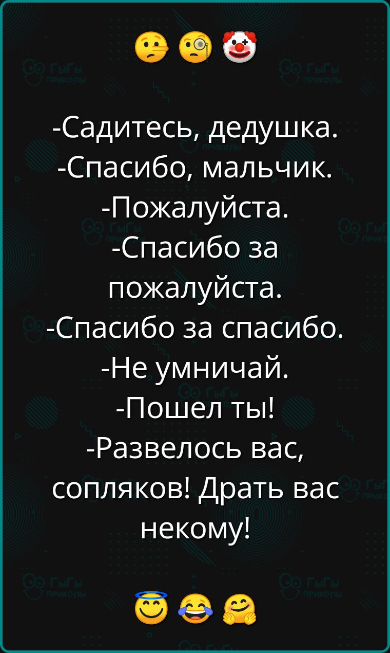 Садитесь дедушка Спасибо мальчик Пожалуйста ео1ее пожалуйста Спасибо за спасибо Не умничай Пошел ты ВА1 1де ей сопляков Драть вас некому ееа