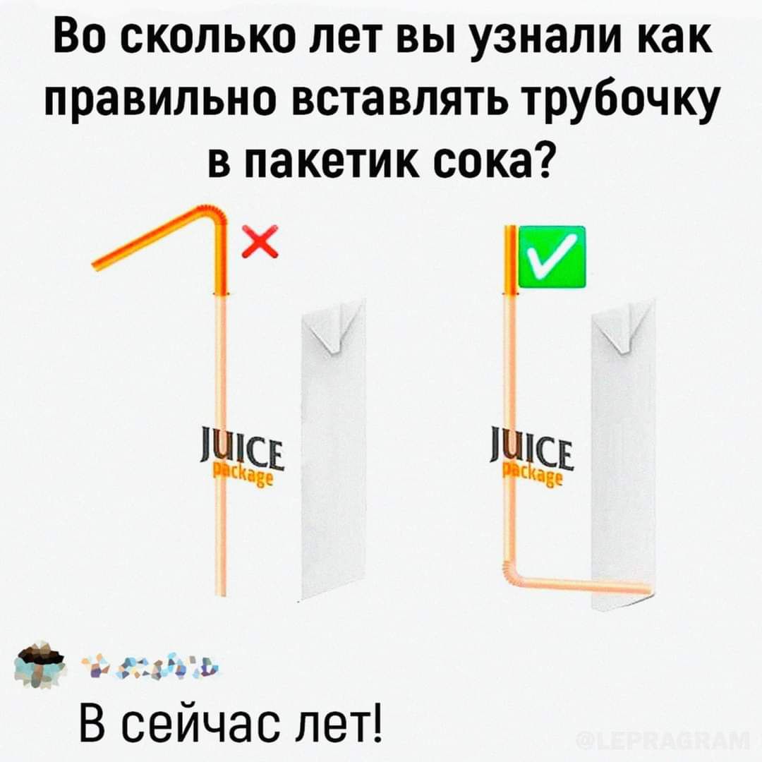 Во сколько лет вы узнали как правильно вставлять трубочку в пакетик сока к ЛЕ ТЩ Й ссыеь В сейчас лет