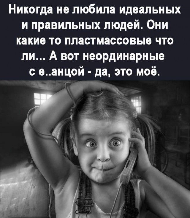 Никогда не любила идеальных и правильных людей Они какие то пластмассовые что ли А вот неординарные сеанцой да это моё Г
