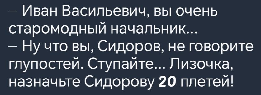 Иван Васильевич вы очень старомодный начальник Нучто вы Сидоров не говорите глупостей Ступайте Лизочка назначьте Сидорову 20 плетей