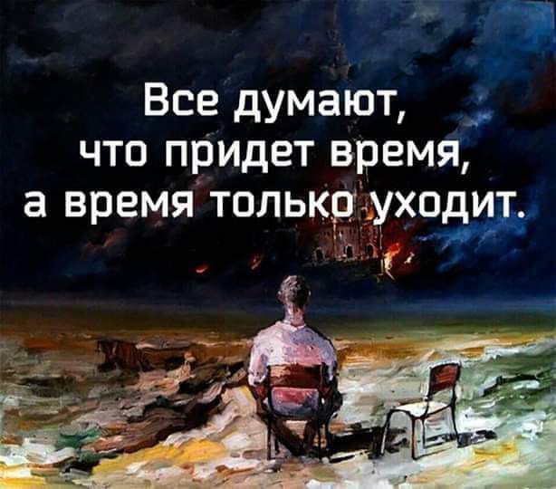 Все думают _ что придет время а время только уходит