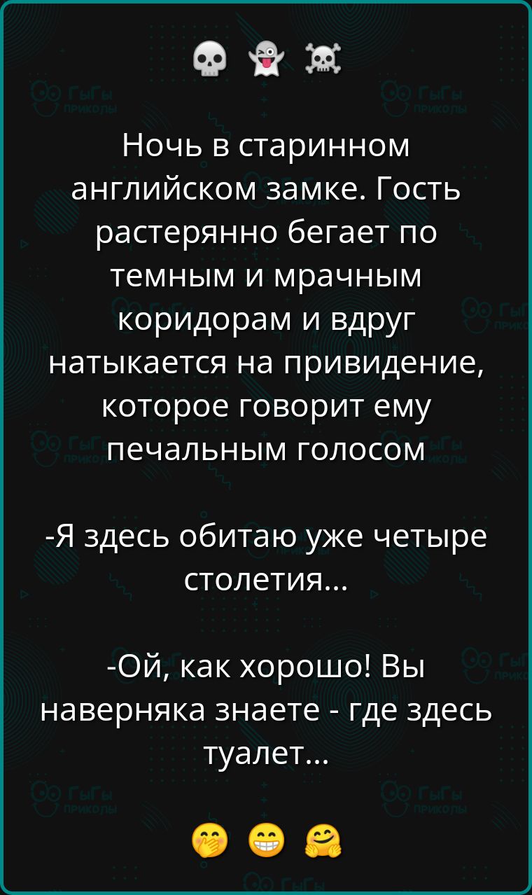 ее ж Ночь в старинном английском замке Гость растерянно бегает по темным и мрачным коридорам и вдруг натыкается на привидение которое говорит ему печальным голосом Я здесь обитаю уже четыре столетия ОЙ как хорошо Вы наверняка знаете где здесь туалет