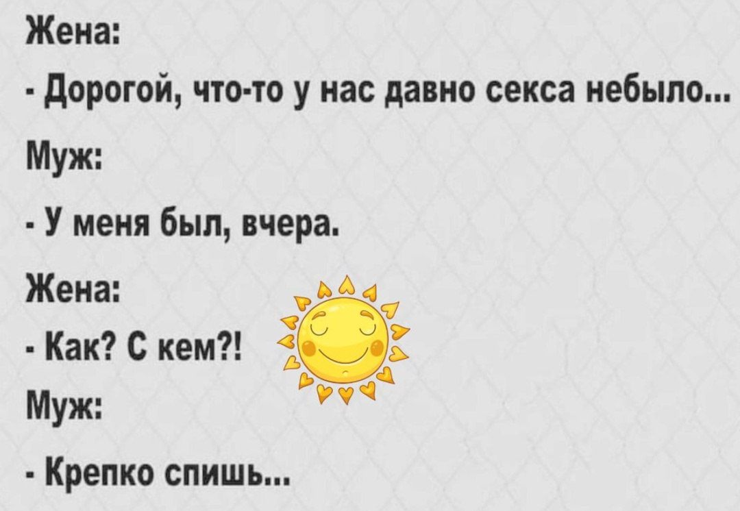 Жена Дорогой что то у нас давно секса небыло Муж У меня был вчера Жена ё4 Как С кем Муж а Крепко спишь