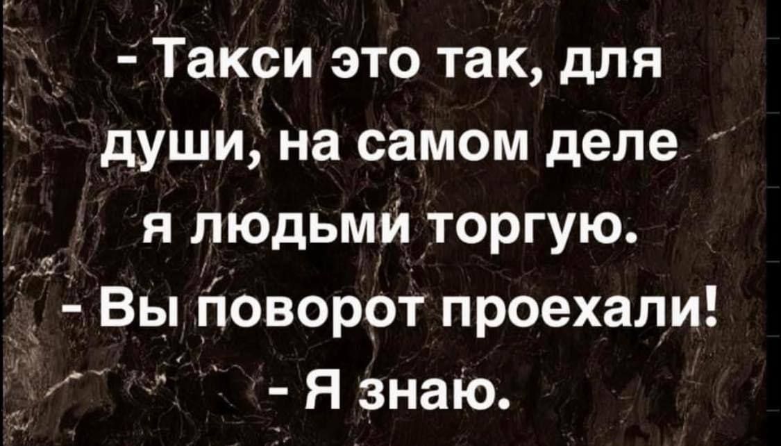 Такси это так для души на самом деле я людьми торгую Вы поворот проехали _ обоО Я знаю