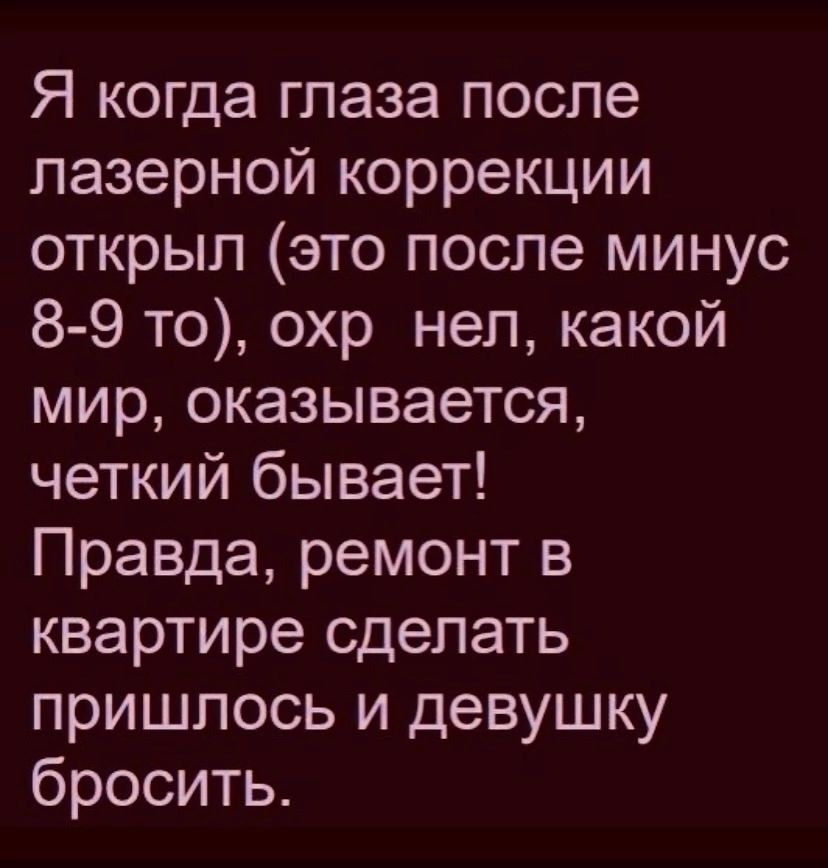 ра И е унг В ваГ кт Шпее лазерной коррекции открыл это после минус 8 9 то охр нел какой мир оказывается четкий бывает Правда ремонт в квартире сделать пришлось и девушку бросить