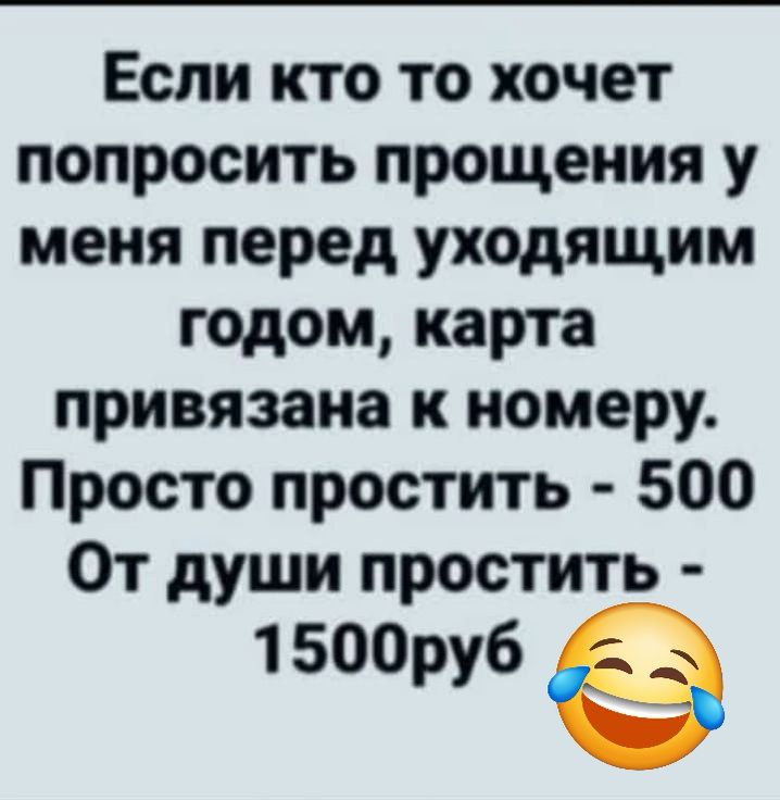 Если кто то хочет попросить прощения у меня перед уходящим годом карта привязана к номеру Просто простить 500 От души простить 1500руб ё