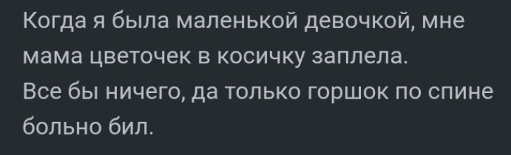 Когда я была маленькой девочкой мне мама цветочек в косичку заплела Все бы ничего да только горшок по спине больно бил