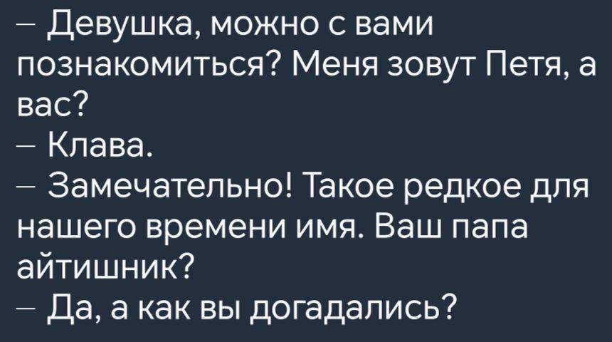 Девушка можно с вами познакомиться Меня зовут Петя а вас Клава Замечательно Такое редкое для нашего времени имя Ваш папа айтишник Да а как вы догадались