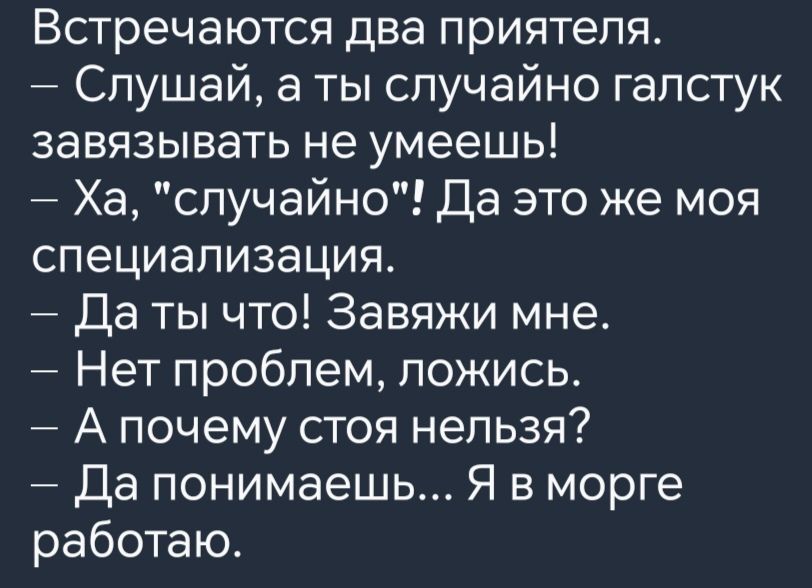 Встречаются два приятеля Слушай а ты случайно галстук завязывать не умеешь Ха случайно Да это же моя специализация Даты что Завяжи мне Нет проблем ложись Апочему стоя нельзя Да понимаешь Я в морге работаю