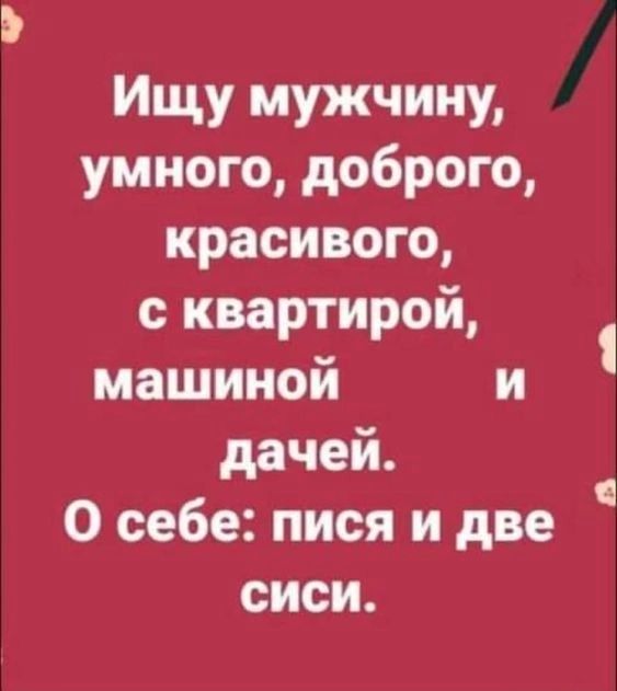 Ищу мужчину умного доброго красивого с квартирой машиной и дачей О себе пися и две сиси