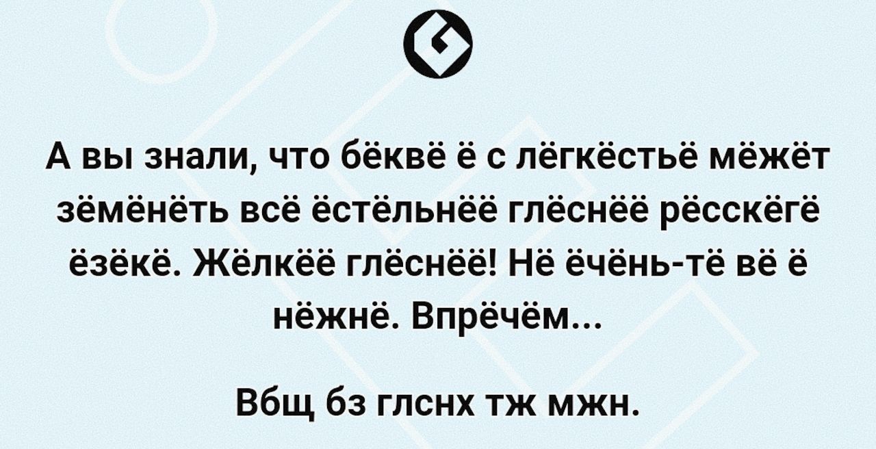 А вы знали что бёквё ё с лёгкёстьё мёжёт зёмёнёть всё ёстёльнёё глёснёё рёсскёгё ёзёкё Жёлкё6 глёснёё Нё ёчёнь тё вё нёжнё Впрёчём Вбщ бз глснх тж мжн