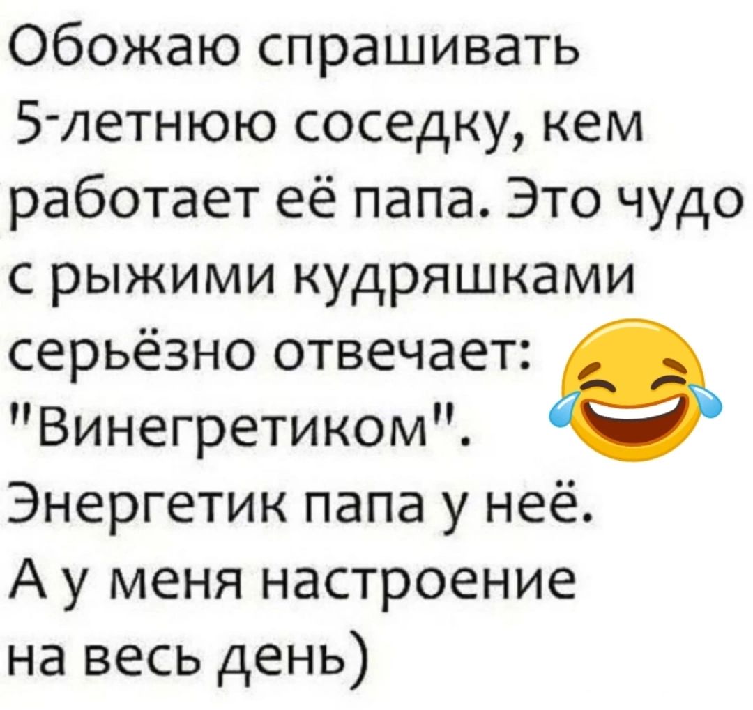 Обожаю спрашивать 5 летнюю соседку кем работает её папа Это чудо с рыжими кудряшками серьёзно отвечает Винегретиком е Энергетик папа у неё Ау меня настроение на весь день