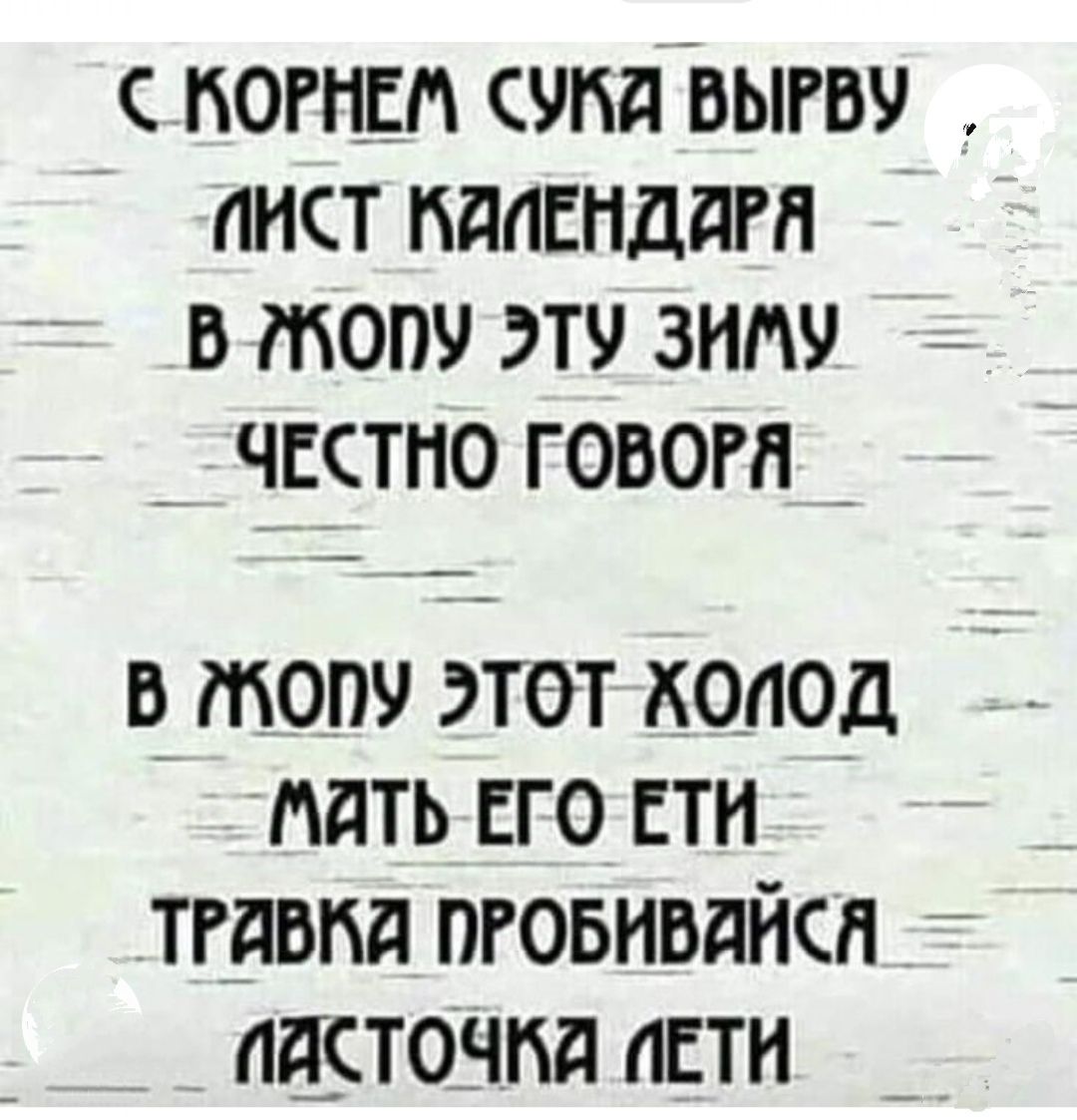 КОРНЕМ СУМЯ ВЫРВУ ИИСТ КАЕНДЯРЯ В МЖОПУ ЭТУ ЗИМУ ЧЕСТНО ГОВОРЯ _ В оПУ ЭТОТ ХОЛОД МАТЬ ЕГО ЕТИ ТРАВКА ПРОБИВЯЙСЯ ПЯСТОЧКА ПЕТИ