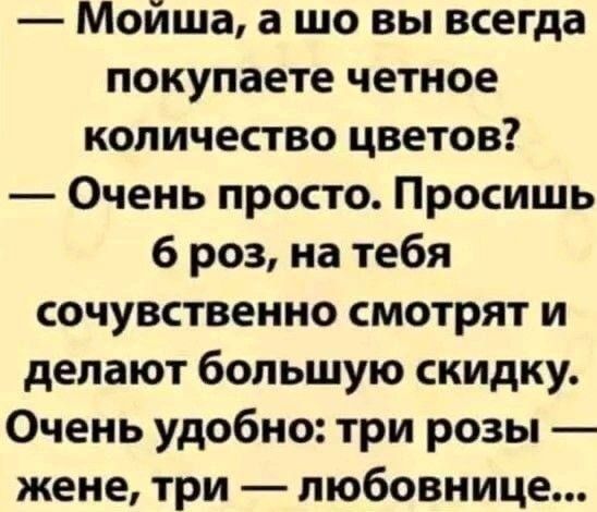 Моийша а шо вы всегда покупаете четное количество цветов Очень просто Просишь 6 роз на тебя сочувственно смотрят и делают большую скидку Очень удобно три розы жене три любовнице