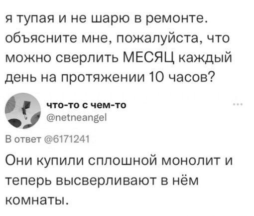 я тупая и не шарю в ремонте объясните мне пожалуйста что можно сверлить МЕСЯЦ каждый день на протяжении 10 часов й что то с чем то пепеапре В ответ 6171241 Они купили сплошной монолит и теперь высверливают в нём комнаты