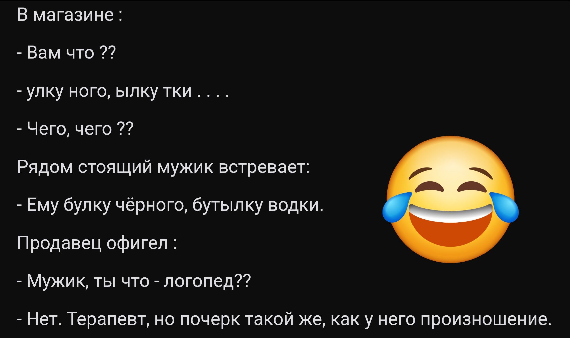 В магазине Вам что улку ного ылку тки Чего чего 22 Рядом стоящий мужик встревает Ему булку чёрного бутылку водки Продавец офигел Мужик ты что логопед Нет Терапевт но почерк такой же как у него произношение