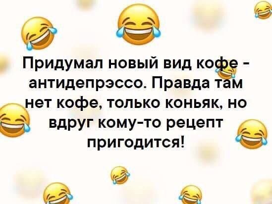 е Придумал новый вид кофе антидепрэссо Правда там зет кофе только коньяк но вдруг кому то рецепт пригодится ь