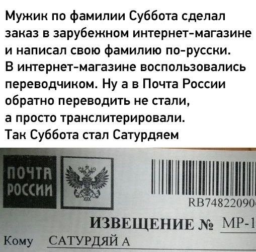 Мужик по фамилии Суббота сделал заказ в зарубежном интернет магазине и написал свою фамилию по русски В интернет магазине воспользовались переводчиком Ну а в Почта России обратно переводить не стали а просто транслитерировали Так Суббота стал Сатурдяем ПМОМ КВ74822090 ИЗВЕЩЕНИЕ МР 1