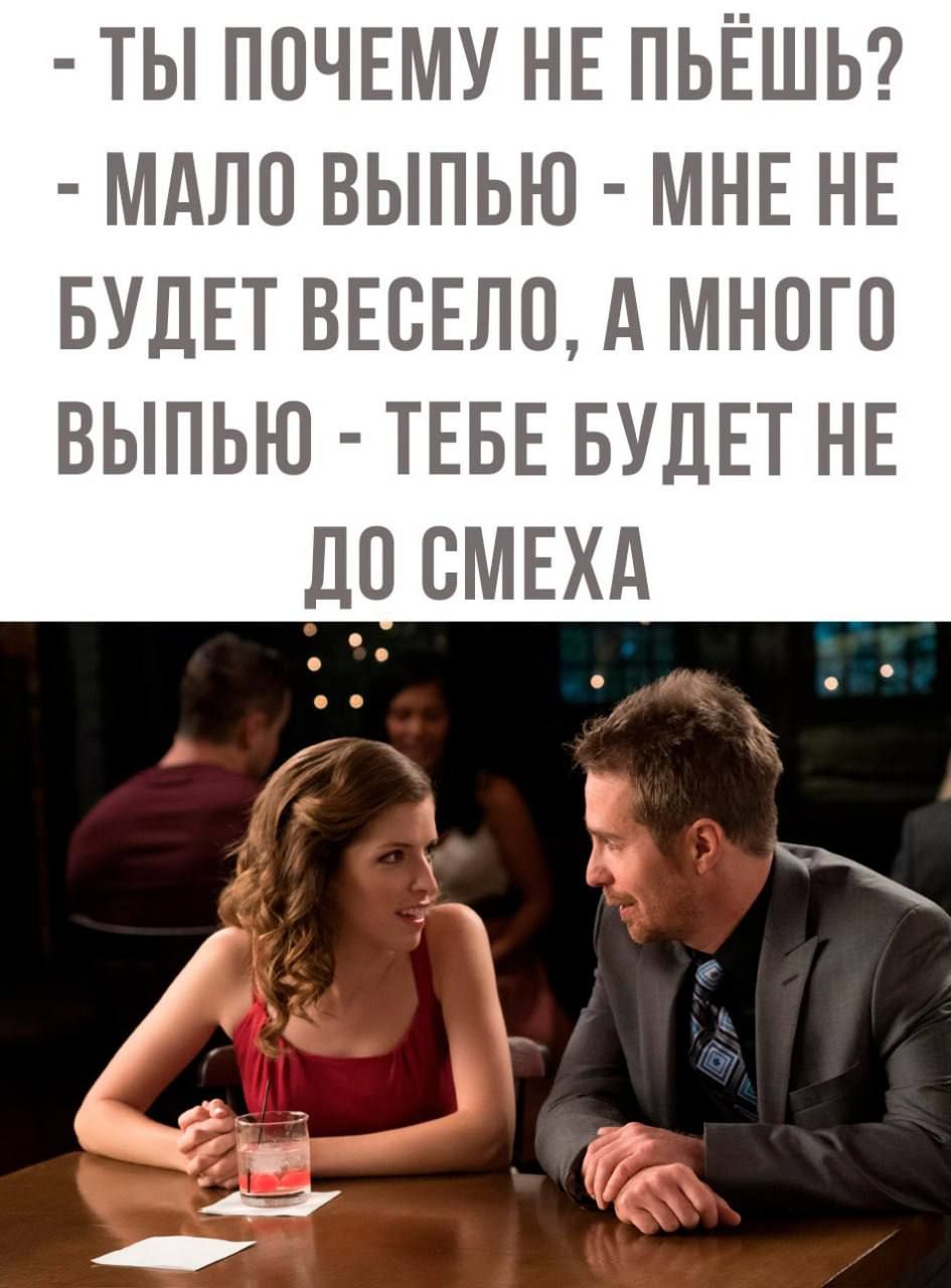 ТЫ ПОЧЕМУ НЕ ПЬЁШЬ МАЛО ВЫПЬЮ МНЕ НЕ БУДЕТ ВЕСЕЛО А МНОГО ВЫПЬЮ ТЕБЕ БУДЕТ НЕ ДО СМЕХА