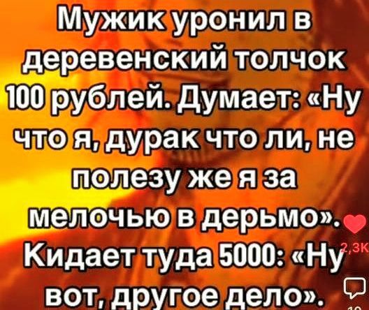 Мужиюуронилв деревенскийтолчок 100рублей Думает Ну чтояздурак что ли не полезужеяза мелочьюв дерьмо Кидаетлтуда5000 Ну вот другое дело