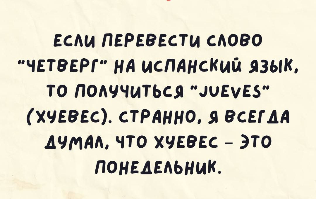 ЕСЛи ПЕРЕВЕСТИ СЛОВО ЧЕТВЕРГ НА ИСПАНСКий ЯЗЫК ТО ПОЛУЧИТЬСЯ ЭЧЕМЕ5 ХЧЕВЕС СТРАННО Я ВСЕГДА ДУМАЛ ЧТО ХЧЕВЕС ЭТО ПОНЕДЕЛЬНИК