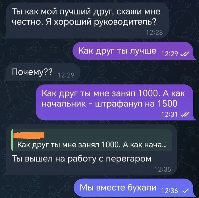 Ты как мой лучший друг скажи мне честно Я хороший руководитель 1228 Как друг ты лучше 1229 Почему 229 Как друг ты мне занял 1000 А как начальник штрафанул на 1500 1231 Еасае Как друг ты мне занял 1000 А как нача Ты вышел на работу с перегаром 1235