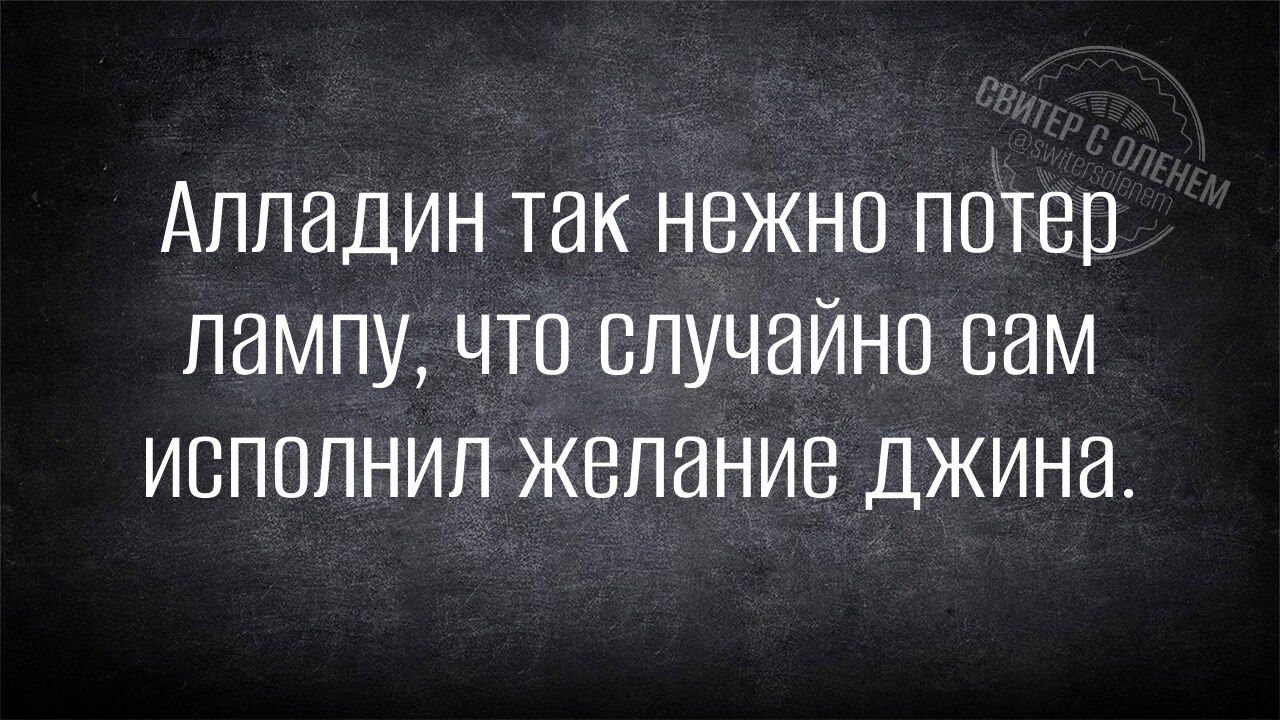 Алладин так нежно потер лампу что случайно сам исполНИл желание джина