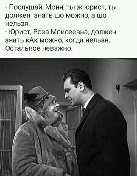 Послушай Моня ты ж юрист ты должен знать шо можно а шо нельзя Юрист Роза Моисеевна должен знать кАк можно когда нельзя Остальное неважно