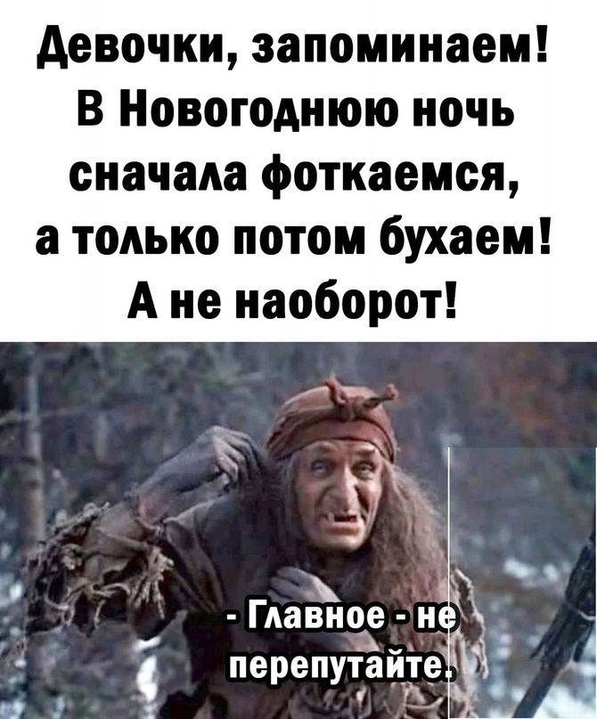 Девочки запоминаем В Новогоднюю ночь сначала фоткаемся а только потом бухаем Ане наоборот Главное н Р Ч перепутайте ГЛч й
