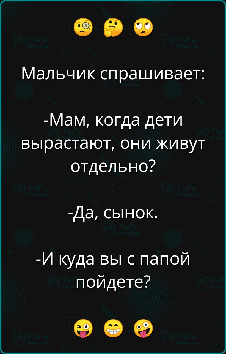 Мальчик спрашивает Мам когда дети вырастают они живут отдельно Да сынок И куда вы с папой пойдете ое