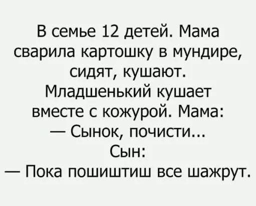 В семье 12 детей Мама сварила картошку в мундире сидят кушают Младшенький кушает вместе с кожурой Мама Сынок почисти Сын Пока пошиштиш все шажрут