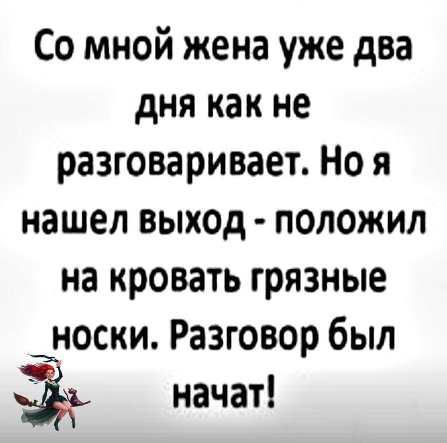 Со мной жена уже два дня как не разговаривает Но я нашел выход положил на кровать грязные носки Разговор был і начат