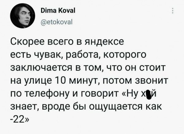 Ота Кома еоКоуа Скорее всего в яндексе есть чувак работа которого заключается в том что он стоит на улице 10 минут потом звонит по телефону и говорит Ну хдй знает вроде бы ощущается как 27