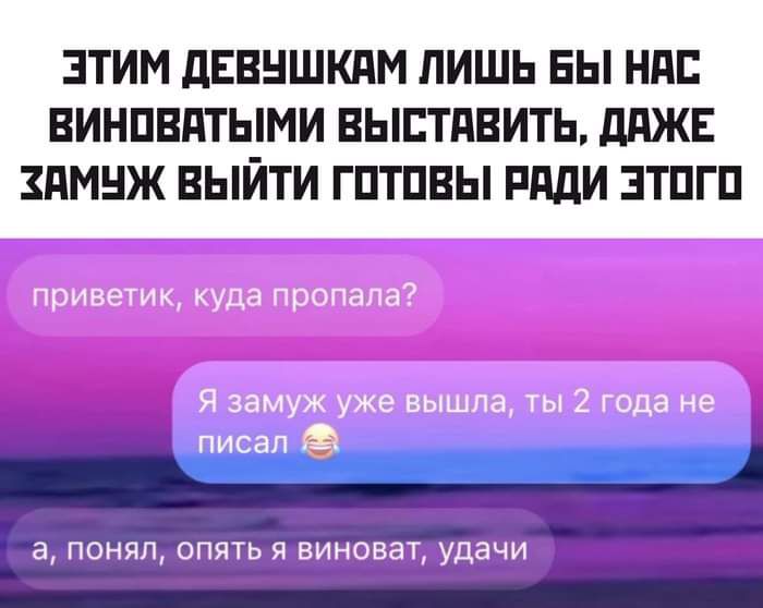 ЭТИМ ДЕВУШКАМ ЛИШЬ БЫ НАС ВИНОВАТЬММИ ВЫСТАВИТЬ ДАЖЕ ХАМУЖ ВЫЙТИ ГОТОВЫ РАДИ ЭТОГО а понял опять я виновату удачи