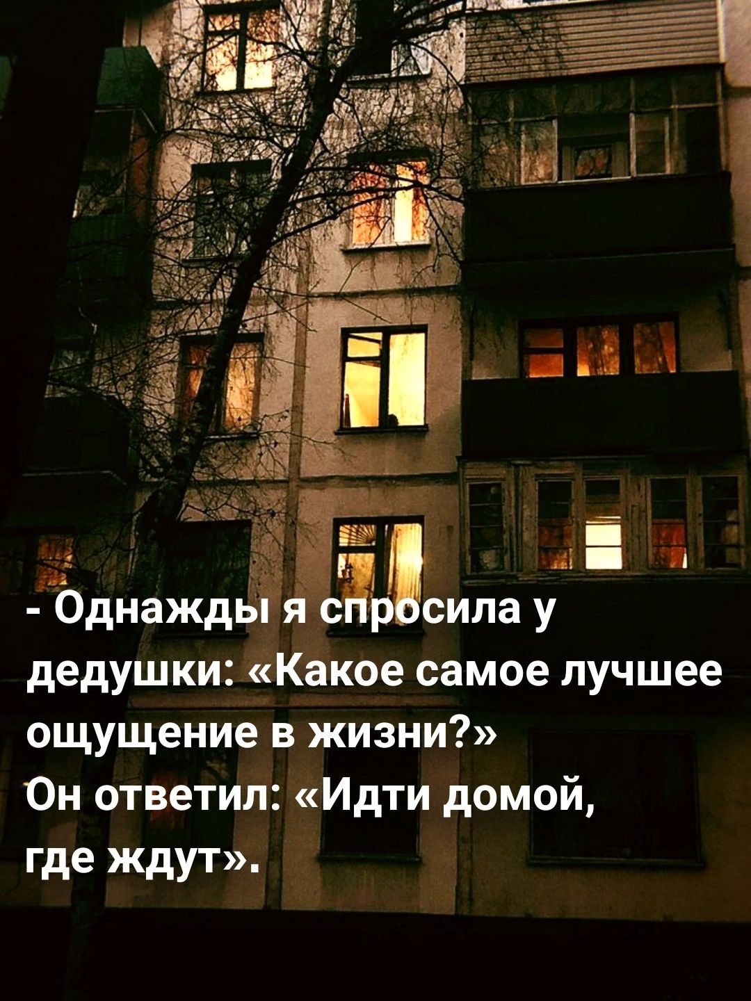 ила у дедушки Какое самое лучшее ощущение в жизни Он ответил Идти домой где ждут